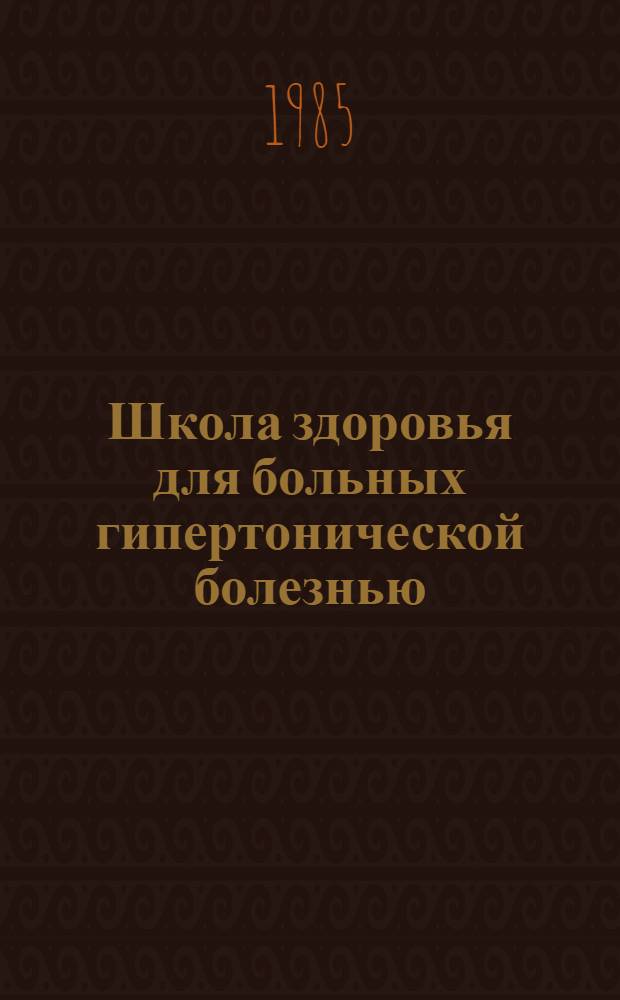 Школа здоровья для больных гипертонической болезнью : Метод. рекомендации
