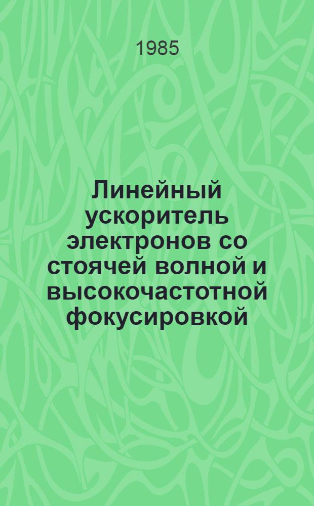 Линейный ускоритель электронов со стоячей волной и высокочастотной фокусировкой : Автореф. дис. на соиск. учен. степ. канд. техн. наук : (01.04.20)