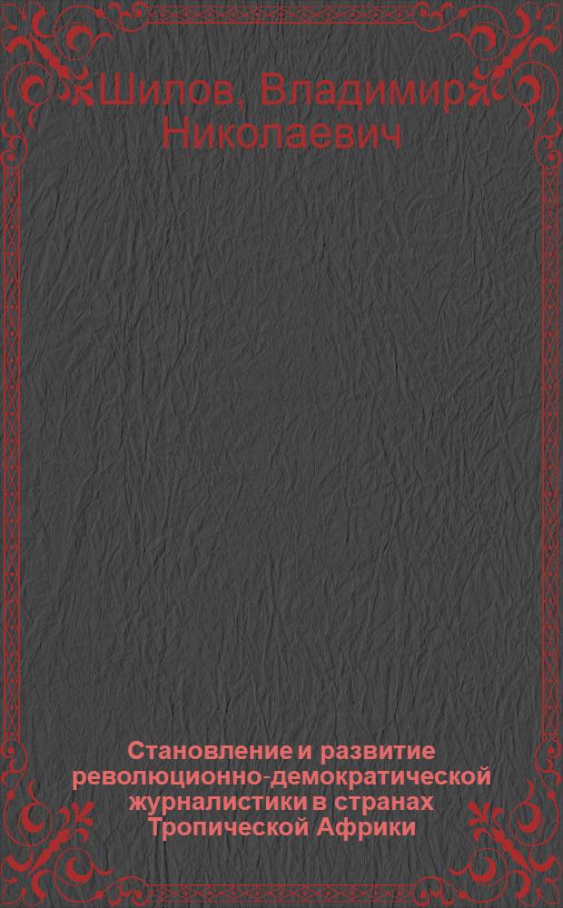 Становление и развитие революционно-демократической журналистики в странах Тропической Африки : На прим. Конго и Бенина, 60-70-е гг.) : Автореф. дис. на соиск. учен. степ. канд. ист. наук : (10.01.10)