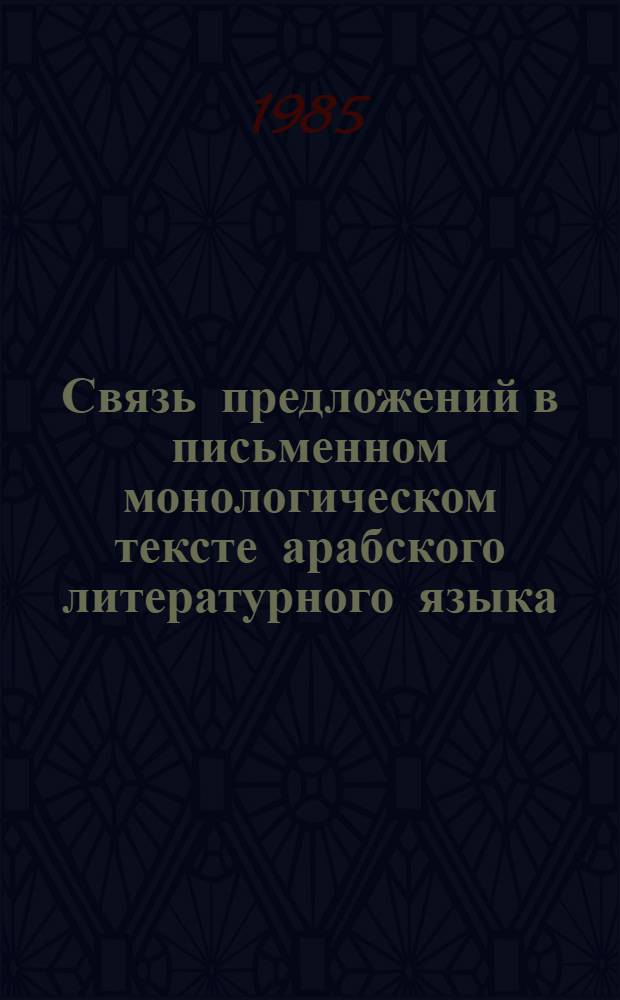 Связь предложений в письменном монологическом тексте арабского литературного языка : (В сопоставлении с рус.) : Автореф. дис. на соиск. учен. степ. канд. филол. наук : (10.02.20)