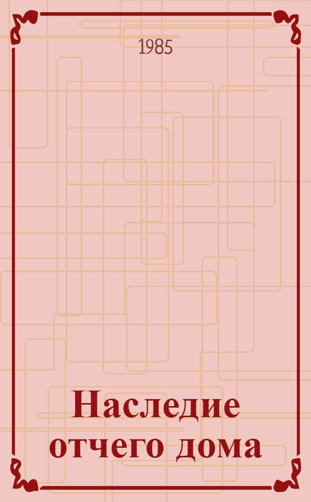 Наследие отчего дома : Очерки