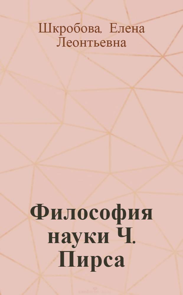 Философия науки Ч. Пирса (критический анализ) : Автореф. дис. на соиск. учен. степ. к. филос. н