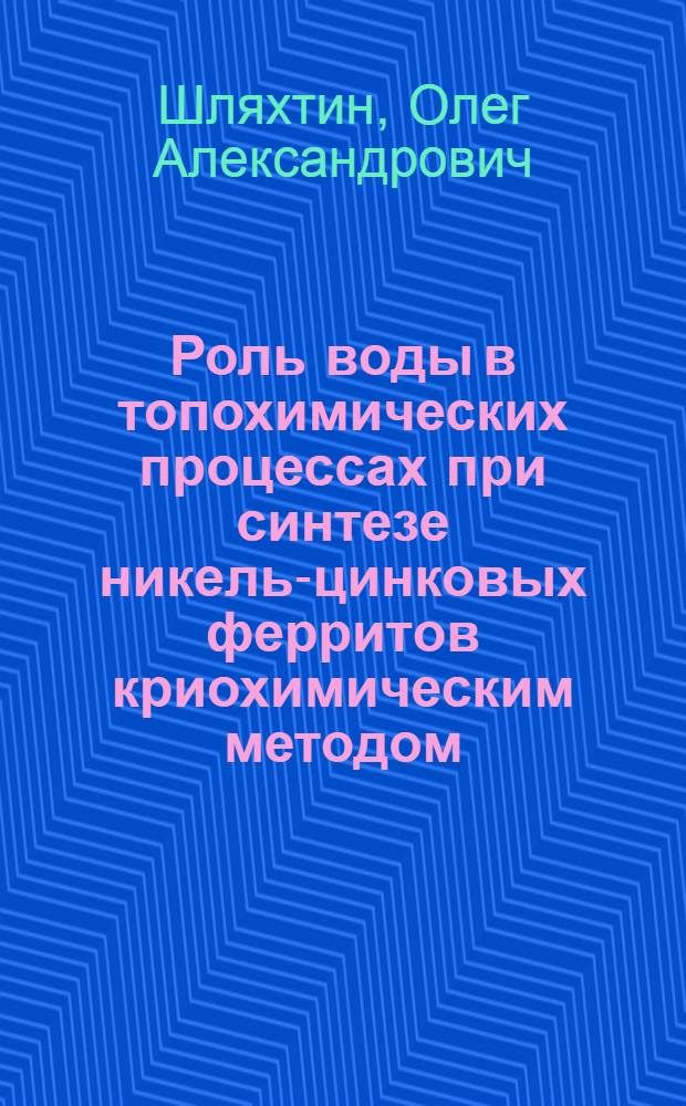 Роль воды в топохимических процессах при синтезе никель-цинковых ферритов криохимическим методом : Автореф. дис. на соиск. учен. степ. канд. хим. наук : (02.00.01)