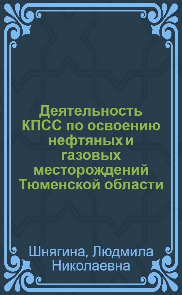 Деятельность КПСС по освоению нефтяных и газовых месторождений Тюменской области (1971-1980 гг.) : Автореф. дис. на соиск. учен. степ. канд. ист. наук : (07.00.01)