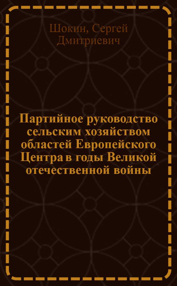 Партийное руководство сельским хозяйством областей Европейского Центра в годы Великой отечественной войны : Автореф. дис. на соиск. учен. степ. канд. ист. наук : (07.00.01)