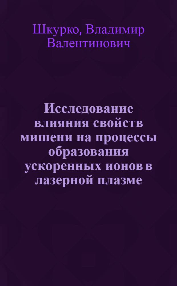 Исследование влияния свойств мишени на процессы образования ускоренных ионов в лазерной плазме : Автореф. дис. на соиск. учен. степ. канд. физ.-мат. наук : (01.04.08)