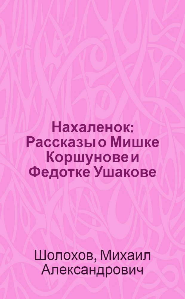 Нахаленок : Рассказы о Мишке Коршунове и Федотке Ушакове : Для мл. шк. возраста