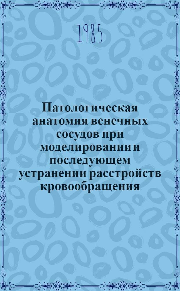 Патологическая анатомия венечных сосудов при моделировании и последующем устранении расстройств кровообращения, свойственных некоторым врожденным порокам сердца : Автореф. дис. на соиск. учен. степ. д-ра мед. наук : (14.00.15)