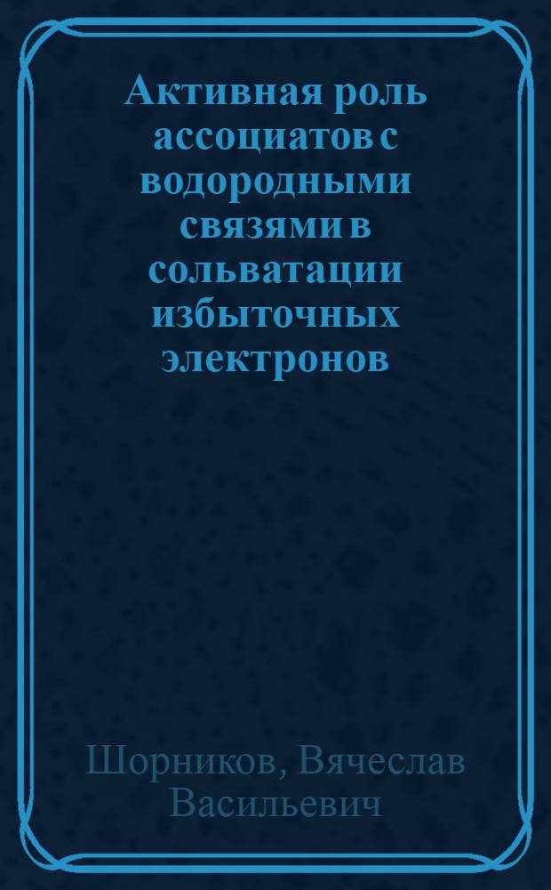 Активная роль ассоциатов с водородными связями в сольватации избыточных электронов : Автореф. дис. на соиск. учен. степ. канд. хим. наук : (02.00.04)