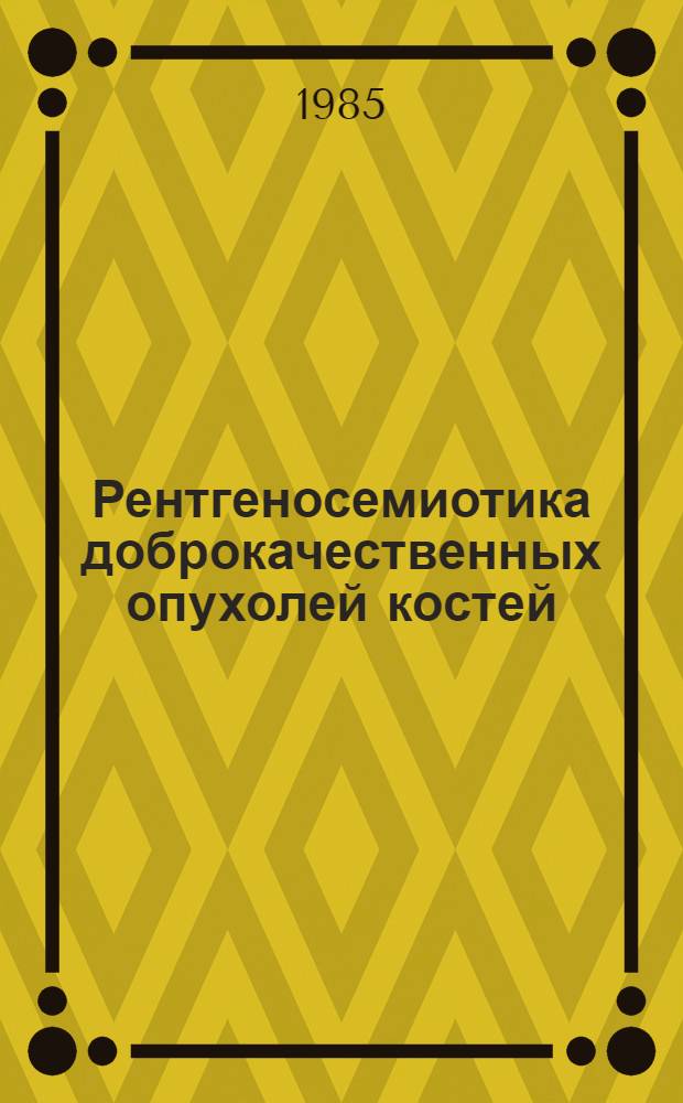 Рентгеносемиотика доброкачественных опухолей костей : Учеб. пособие