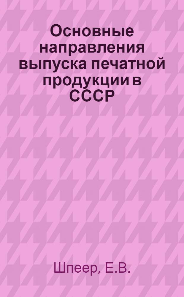 Основные направления выпуска печатной продукции в СССР : Учеб. пособие для слушателей ФПК