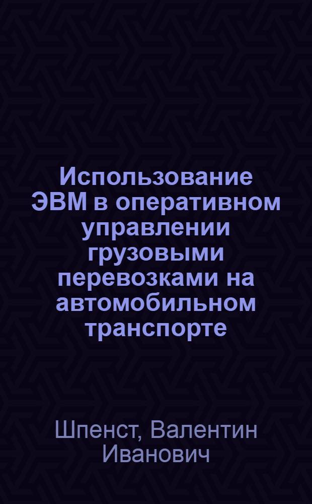 Использование ЭВМ в оперативном управлении грузовыми перевозками на автомобильном транспорте