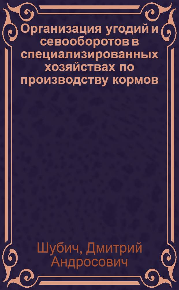 Организация угодий и севооборотов в специализированных хозяйствах по производству кормов : (На прим. Тамб. обл.) : Автореф. дис. на соиск. учен. степ. к. э. н