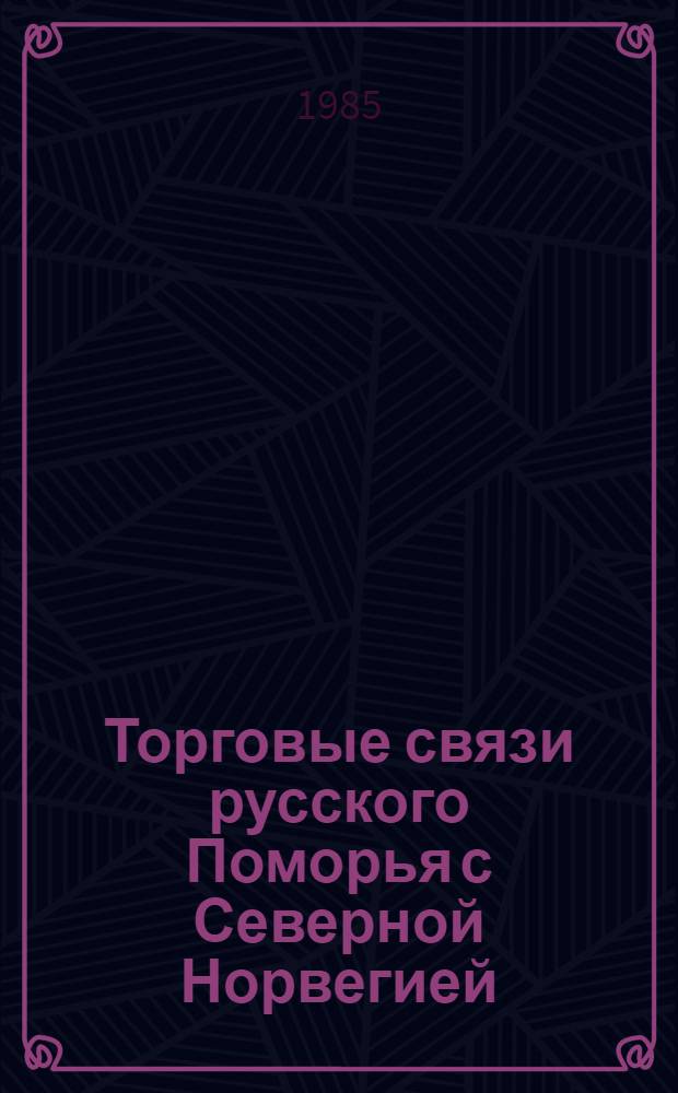 Торговые связи русского Поморья с Северной Норвегией (конец XVIII - начало XIX в.) : Автореф. дис. на соиск. учен. степ. канд. ист. наук : (07.00.02)