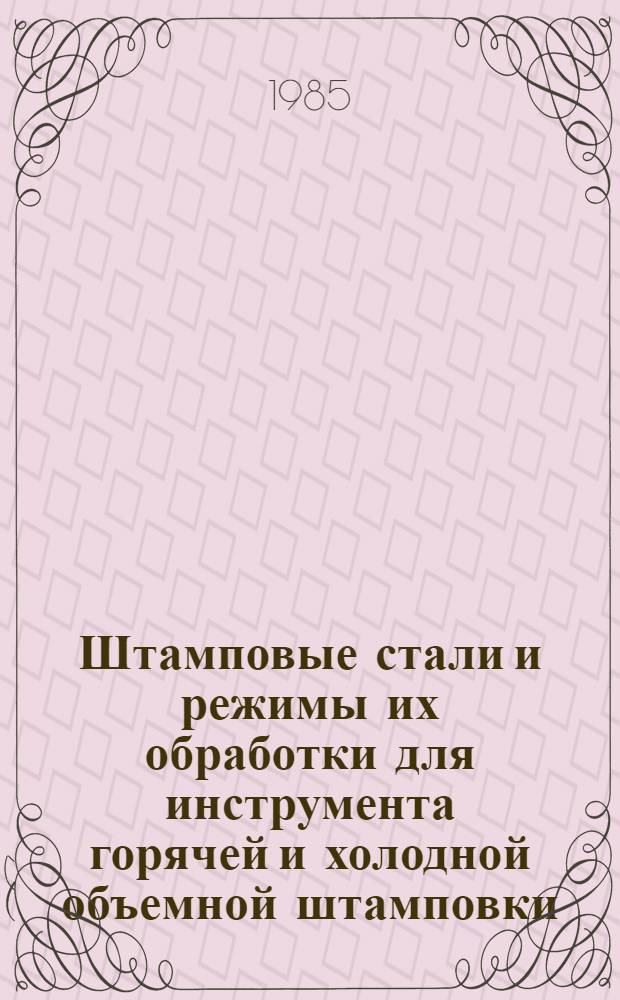 Штамповые стали и режимы их обработки для инструмента горячей и холодной объемной штамповки : Метод. рекомендации
