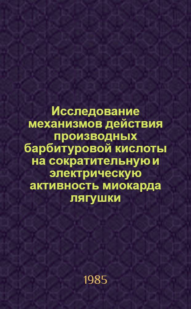 Исследование механизмов действия производных барбитуровой кислоты на сократительную и электрическую активность миокарда лягушки : Автореф. дис. на соиск. учен. степ. к. б. н