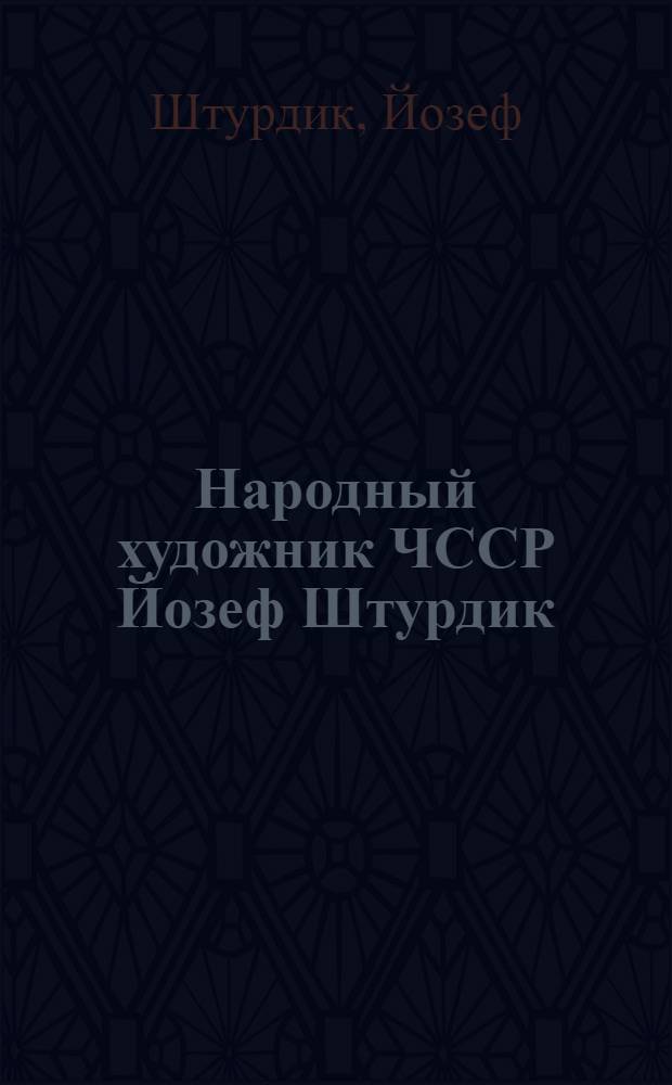 Народный художник ЧССР Йозеф Штурдик : Ленинград - город искусства и революции : Кат. выст