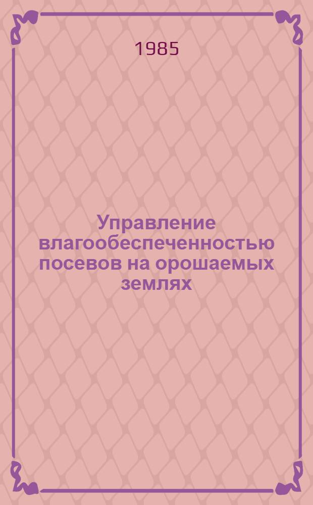 Управление влагообеспеченностью посевов на орошаемых землях : Автореф. дис. на соиск. учен. степ. канд. техн. наук : (11.00.09)