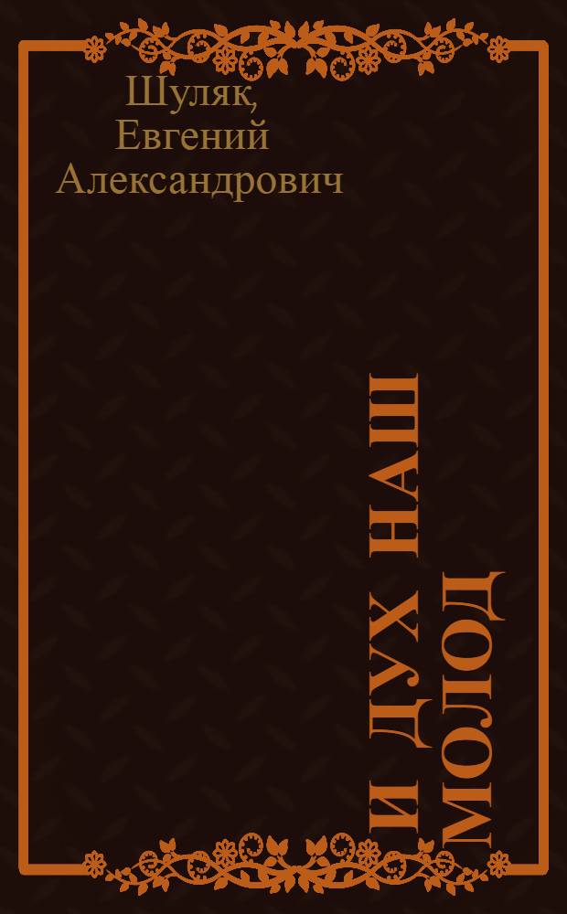 ... И дух наш молод : Рассказ Героя Соц. Труда кузнеца-штамповщика Мин. автомоб. з-да
