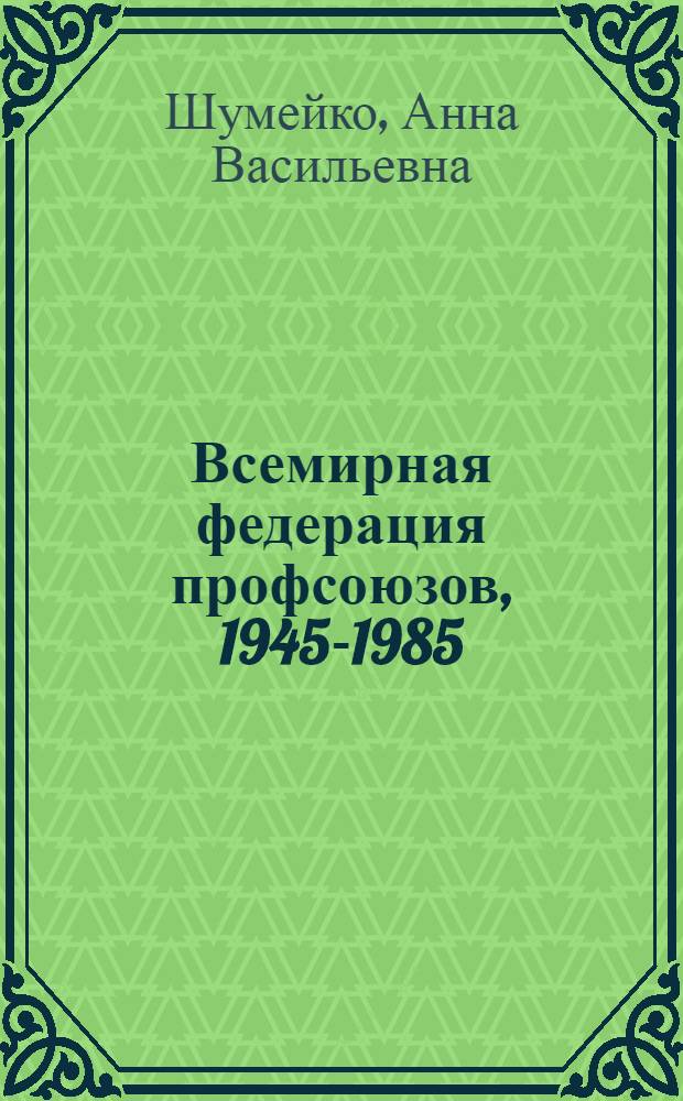 Всемирная федерация профсоюзов, 1945-1985