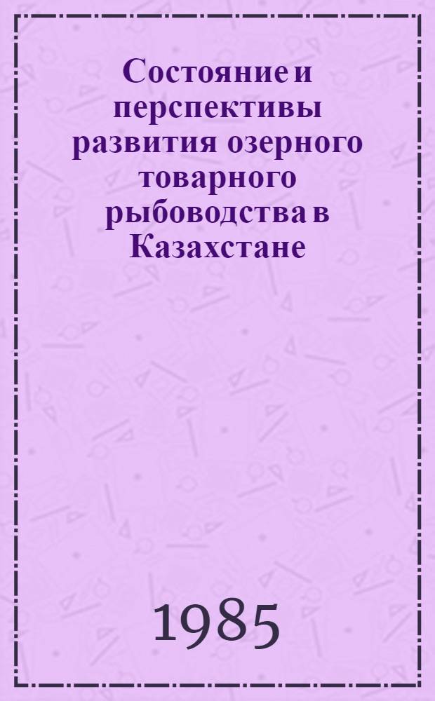 Состояние и перспективы развития озерного товарного рыбоводства в Казахстане : Информ. обеспечение науч.-техн. прогр. : Аналит. обзор