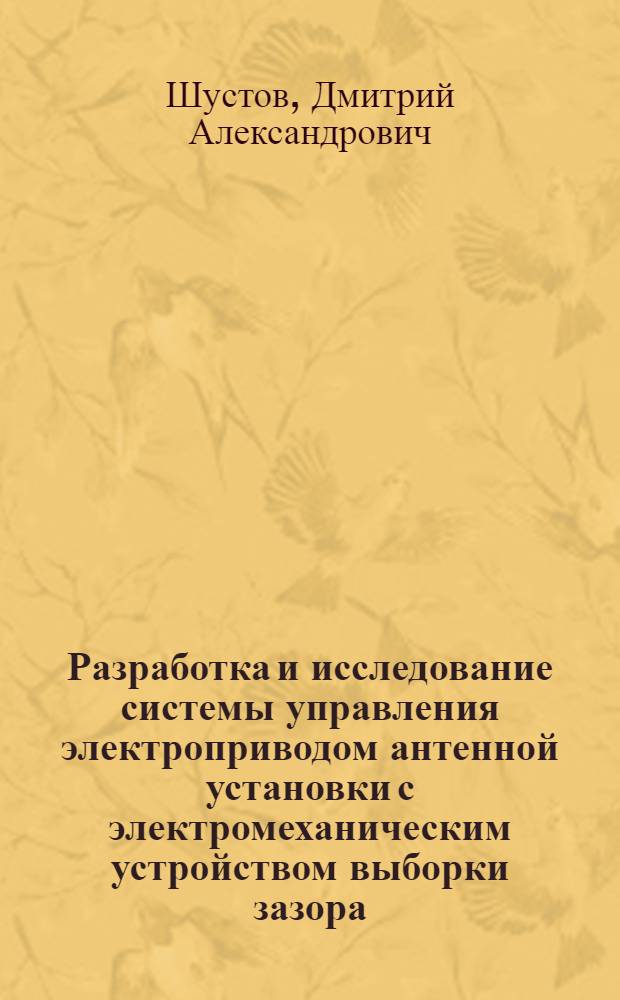 Разработка и исследование системы управления электроприводом антенной установки с электромеханическим устройством выборки зазора : Автореф. дис. на соиск. учен. степ. канд. техн. наук : (05.09.03)