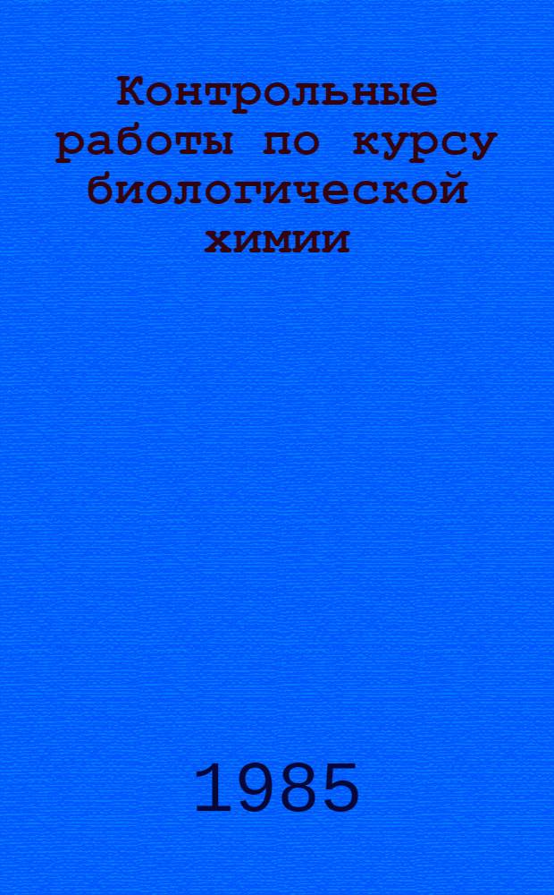 Контрольные работы по курсу биологической химии : Учеб. пособие для студентов-заочников IV курса биол. фак. пед. ин-тов