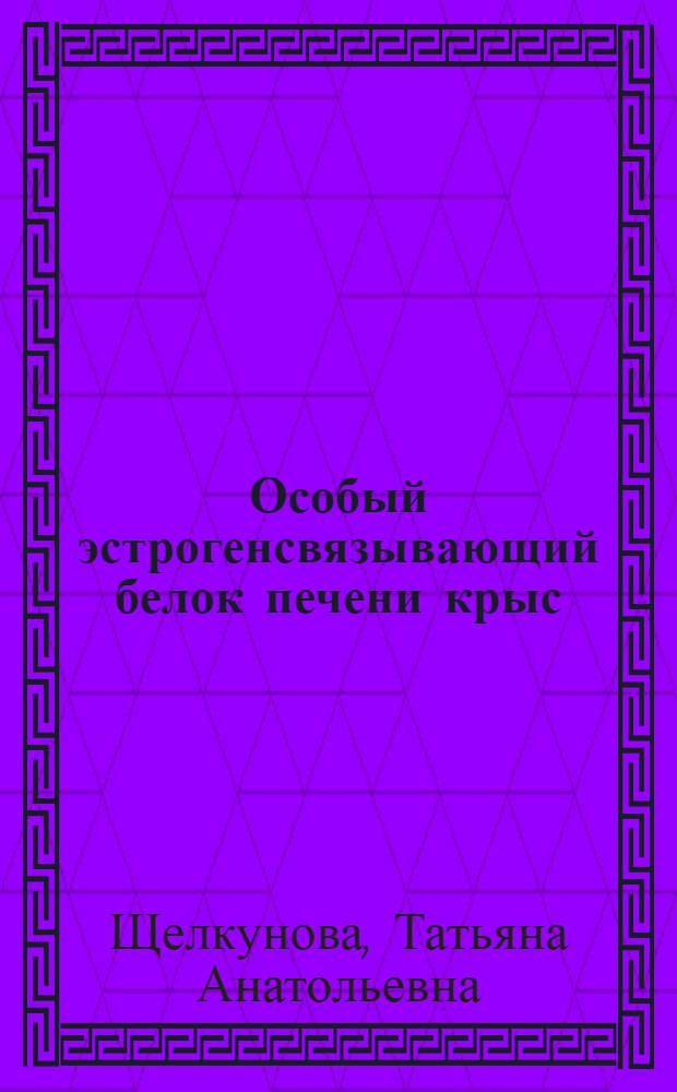 Особый эстрогенсвязывающий белок печени крыс : (Очистка, физ.-хим. и функц. свойства) : Автореф. дис. на соиск. учен. степ. канд. биол. наук : (03.00.13)
