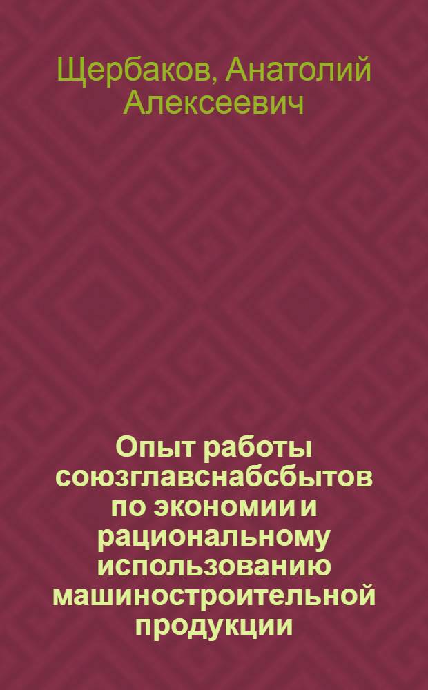 Опыт работы союзглавснабсбытов по экономии и рациональному использованию машиностроительной продукции