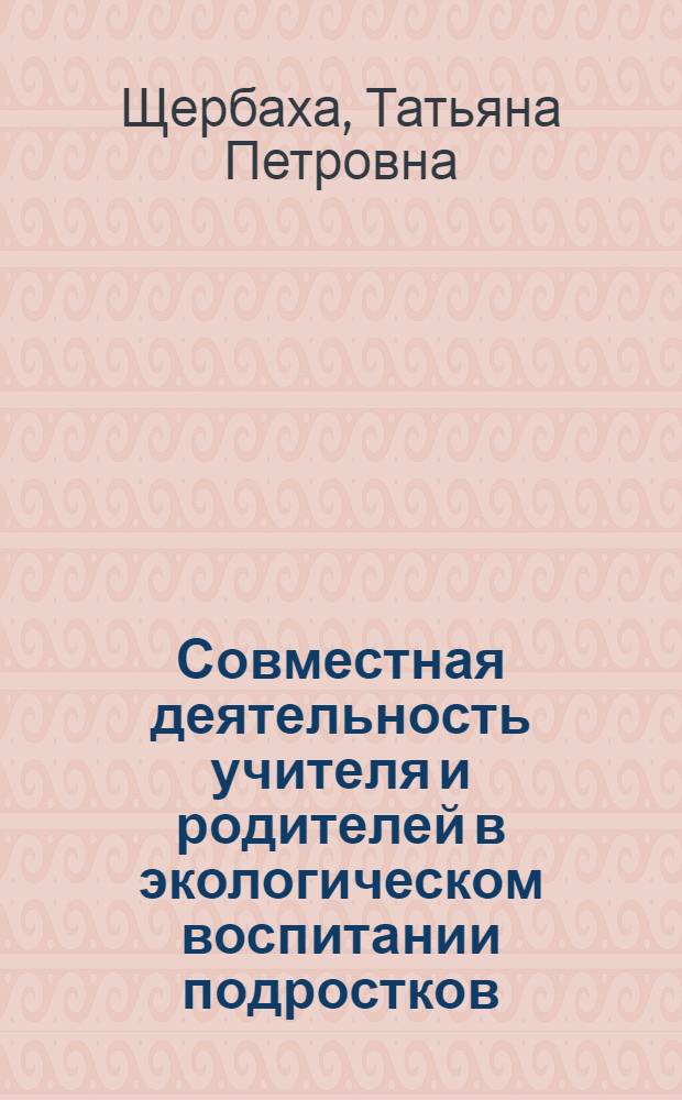 Совместная деятельность учителя и родителей в экологическом воспитании подростков : Автореф. дис. на соиск. учен. степ. канд. пед. наук : (13.00.01)