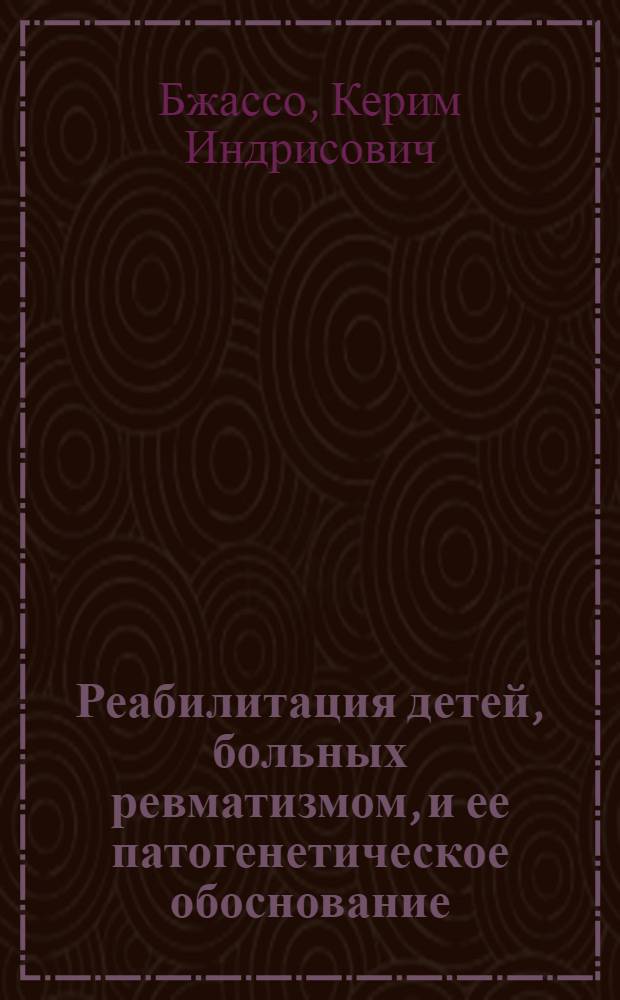 Реабилитация детей, больных ревматизмом, и ее патогенетическое обоснование : Автореф. дис. на соиск. учен. степ. д-ра мед. наук : (14.00.39; 14.00.09)