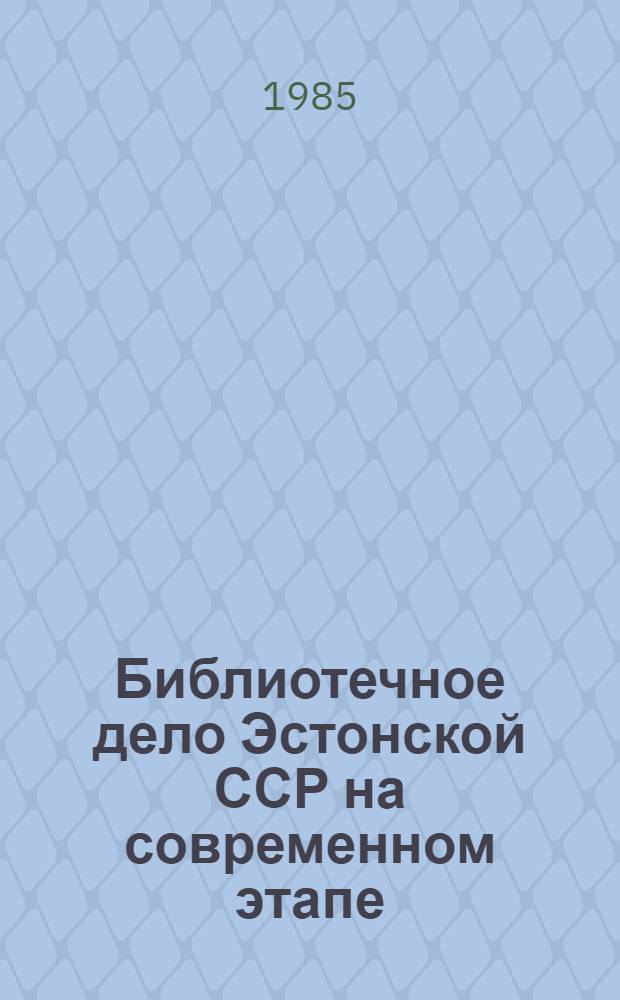 Библиотечное дело Эстонской ССР на современном этапе : Тез. докл. науч. конф., Таллин, 12-13 нояб. 1985 г