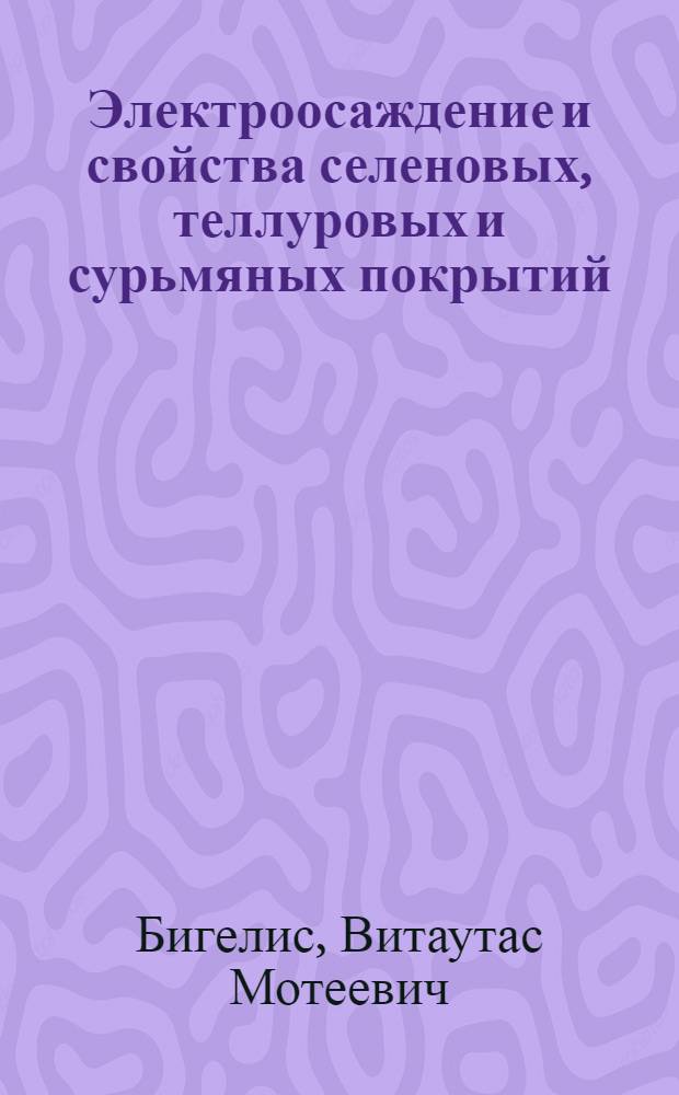 Электроосаждение и свойства селеновых, теллуровых и сурьмяных покрытий : Автореф. дис. на соиск. учен. степ. д. х. н