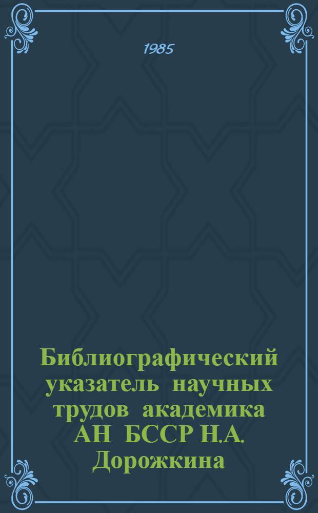 Библиографический указатель научных трудов академика АН БССР Н.А. Дорожкина : (К 80-летию со дня рождения)