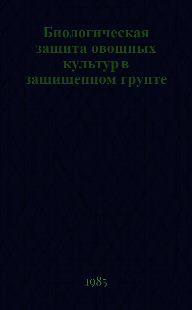 Биологическая защита овощных культур в защищенном грунте : Метод. рекомендации