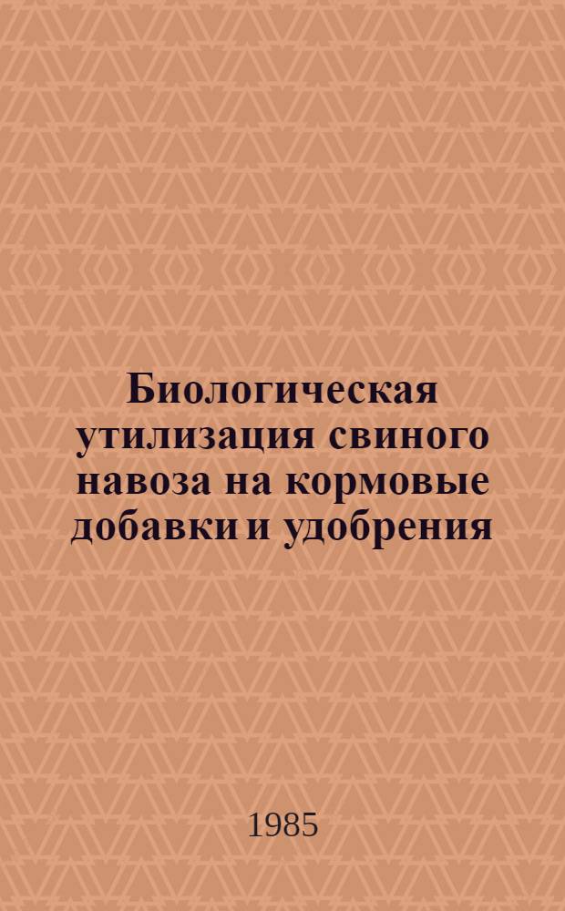 Биологическая утилизация свиного навоза на кормовые добавки и удобрения : Сб. науч. тр