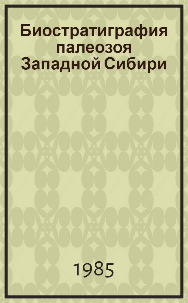 Биостратиграфия палеозоя Западной Сибири : (Сб. ст.)