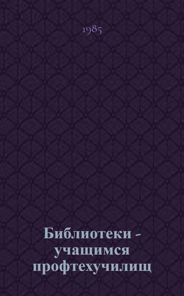 Библиотеки - учащимся профтехучилищ : (Метод. рекомендации)