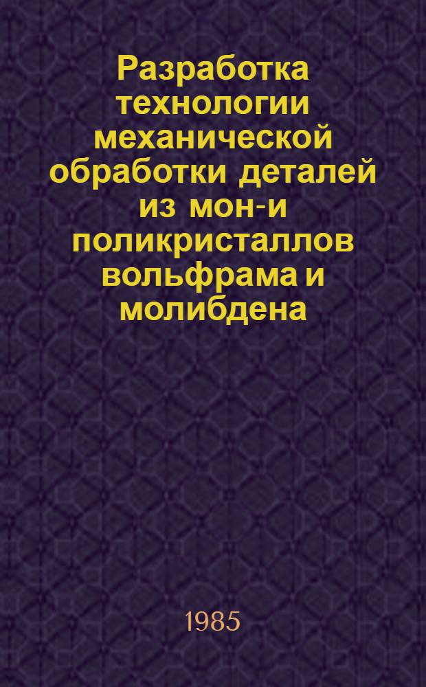 Разработка технологии механической обработки деталей из моно- и поликристаллов вольфрама и молибдена : Автореф. дис. на соиск. учен. степ. канд. техн. наук : (05.02.08)