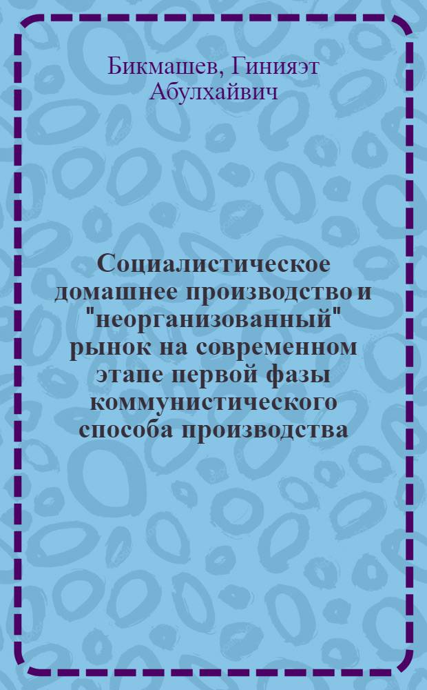 Социалистическое домашнее производство и "неорганизованный" рынок на современном этапе первой фазы коммунистического способа производства : Автореф. дис. на соиск. учен. степ. канд. экон. наук : (08.00.01)
