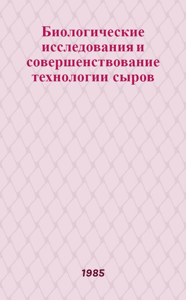 Биологические исследования и совершенствование технологии сыров : Сб. науч. тр