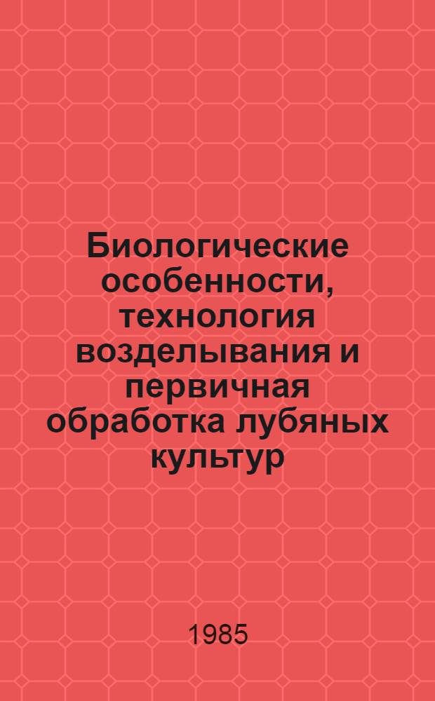 Биологические особенности, технология возделывания и первичная обработка лубяных культур : Сб. науч. тр