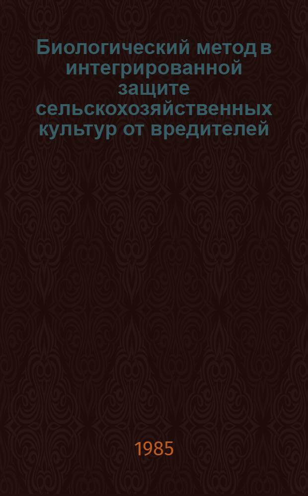 Биологический метод в интегрированной защите сельскохозяйственных культур от вредителей, болезней и сорняков : Тез. докл. Всесоюз. шк. мол. ученых и специалистов, 20-26 окт. 1985 г