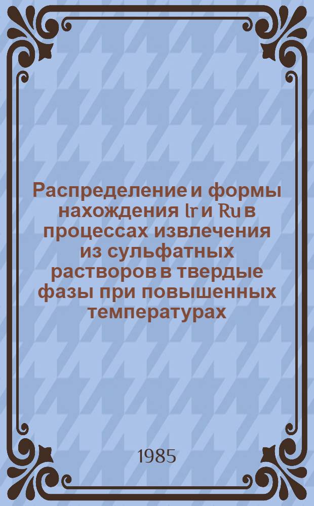 Распределение и формы нахождения Ir и Ru в процессах извлечения из сульфатных растворов в твердые фазы при повышенных температурах : Автореф. дис. на соиск. учен. степ. к. х. н