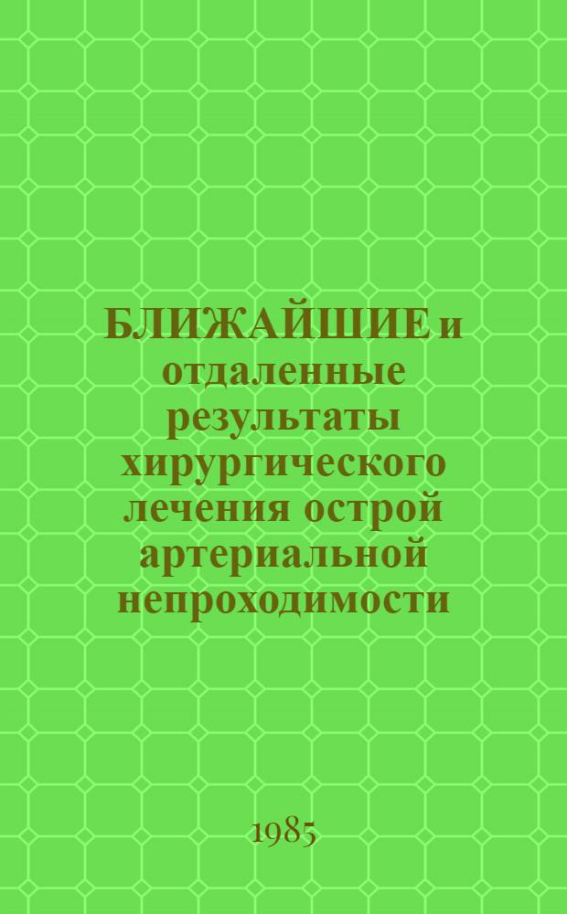 БЛИЖАЙШИЕ и отдаленные результаты хирургического лечения острой артериальной непроходимости : (Метод. рекомендации)
