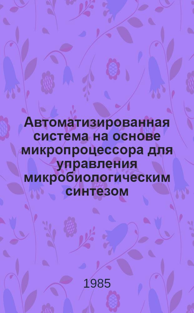 Автоматизированная система на основе микропроцессора для управления микробиологическим синтезом : Автореф. дис. на соиск. учен. степ. канд. техн. наук : (03.00.23)