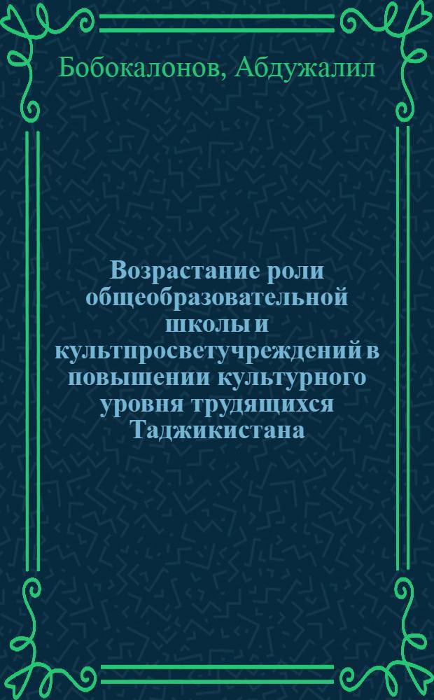 Возрастание роли общеобразовательной школы и культпросветучреждений в повышении культурного уровня трудящихся Таджикистана (1966-1970 гг.) : Автореф. дис. на соиск. учен. степ. канд. ист. наук : (07.00.02)
