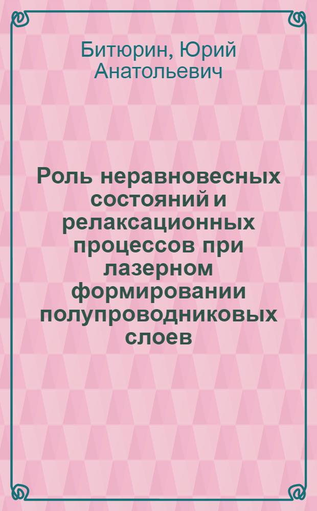 Роль неравновесных состояний и релаксационных процессов при лазерном формировании полупроводниковых слоев : Автореф. дис. на соиск. учен. степ. канд. физ.-мат. наук : (01.04.04)