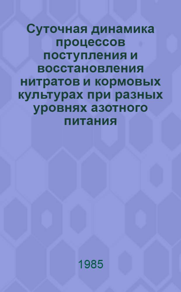 Суточная динамика процессов поступления и восстановления нитратов и кормовых культурах при разных уровнях азотного питания : Автореф. дис. на соиск. учен. степ. канд. биол. наук : (06.01.04)