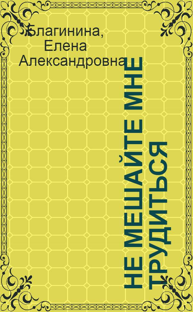 Не мешайте мне трудиться : Стихи : Для дошк. возраста